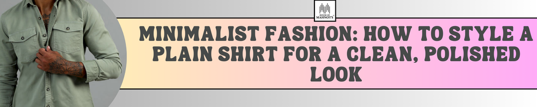 Minimalist Fashion: How to Style a Plain Shirt for a Clean, Polished Look