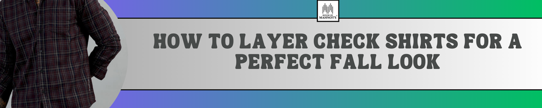 How to Layer Check Shirts for a Perfect Fall Look
