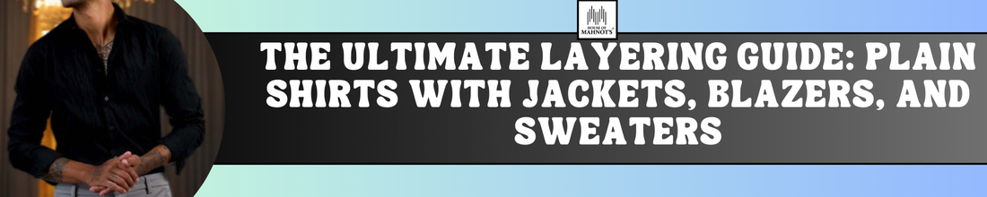 The Ultimate Layering Guide: Plain Shirts with Jackets, Blazers, and Sweaters