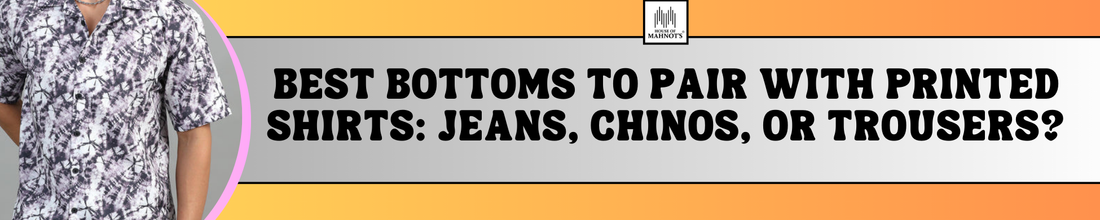 Best Bottoms to Pair with Printed Shirts: Jeans, Chinos, or Trousers?